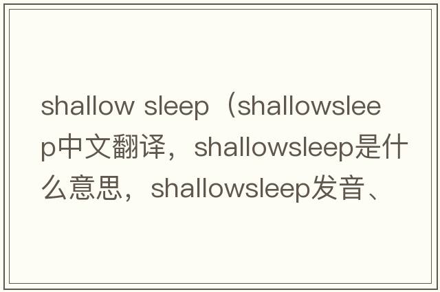 shallow sleep（shallowsleep中文翻譯，shallowsleep是什么意思，shallowsleep發(fā)音、用法及例句）