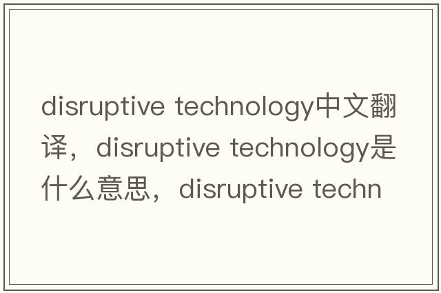 disruptive technology中文翻譯，disruptive technology是什么意思，disruptive technology發(fā)音、用法及例句