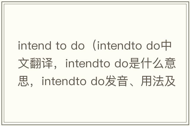 intend to do（intendto do中文翻譯，intendto do是什么意思，intendto do發(fā)音、用法及例句）
