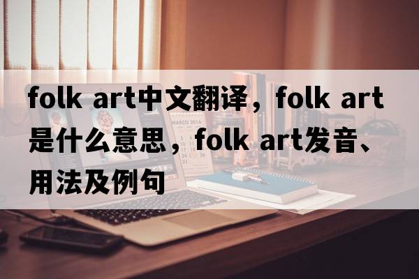 folk art中文翻譯，folk art是什么意思，folk art發(fā)音、用法及例句