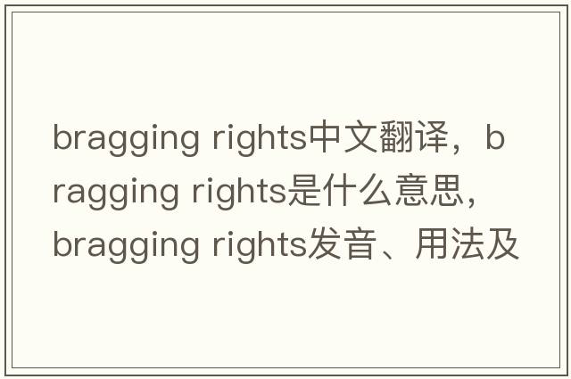 bragging rights中文翻譯，bragging rights是什么意思，bragging rights發(fā)音、用法及例句