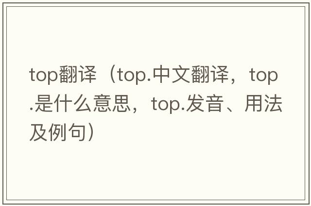 top翻譯（top.中文翻譯，top.是什么意思，top.發(fā)音、用法及例句）