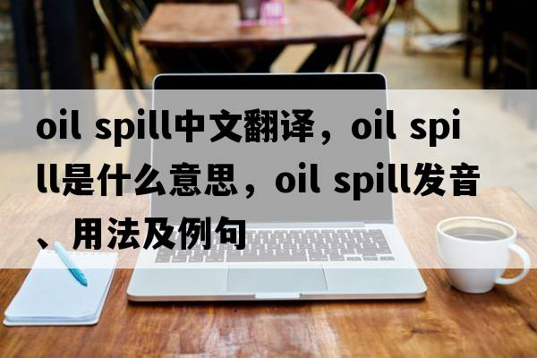 oil spill中文翻譯，oil spill是什么意思，oil spill發(fā)音、用法及例句