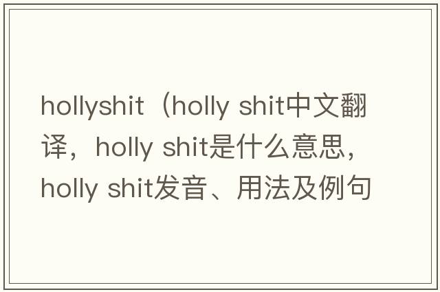 hollyshit（holly shit中文翻譯，holly shit是什么意思，holly shit發(fā)音、用法及例句）