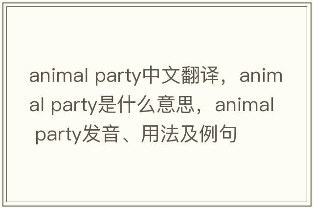 animal party中文翻譯，animal party是什么意思，animal party發(fā)音、用法及例句