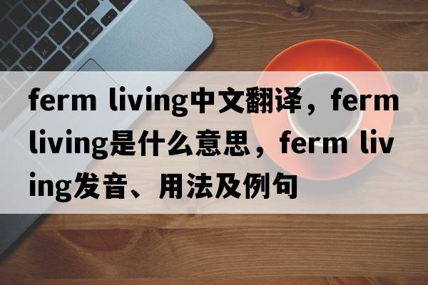 ferm living中文翻譯，ferm living是什么意思，ferm living發(fā)音、用法及例句
