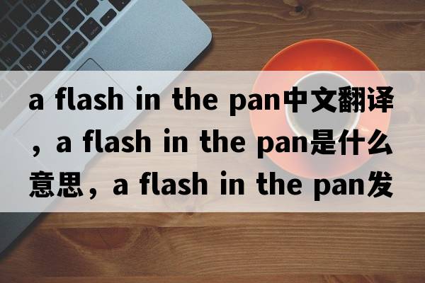 a flash in the pan中文翻譯，a flash in the pan是什么意思，a flash in the pan發(fā)音、用法及例句