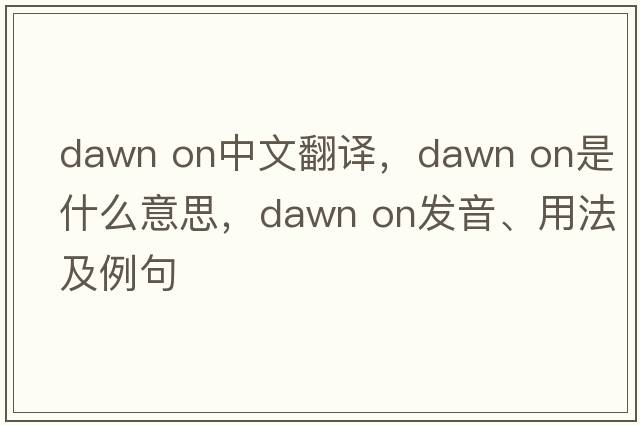 dawn on中文翻譯，dawn on是什么意思，dawn on發(fā)音、用法及例句