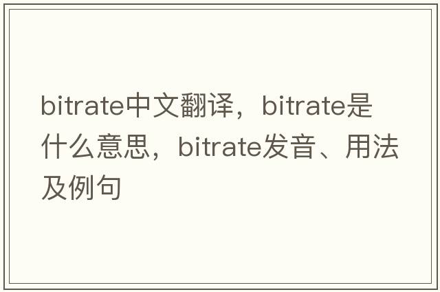 bitrate中文翻譯，bitrate是什么意思，bitrate發(fā)音、用法及例句