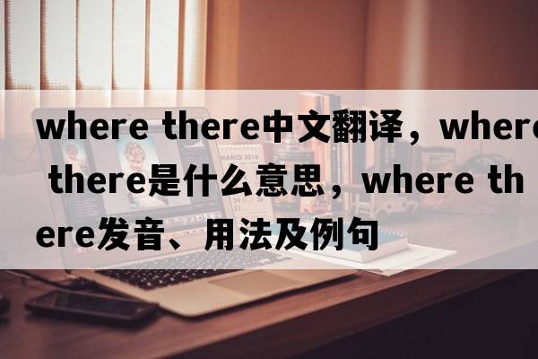 Where there中文翻譯，Where there是什么意思，Where there發(fā)音、用法及例句