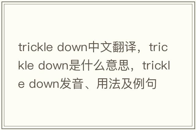 trickle down中文翻譯，trickle down是什么意思，trickle down發(fā)音、用法及例句