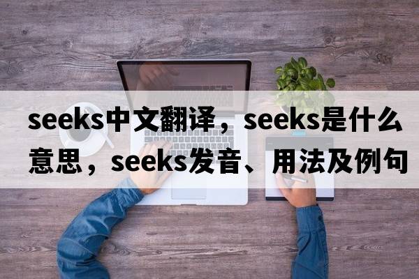 seeks中文翻譯，seeks是什么意思，seeks發(fā)音、用法及例句