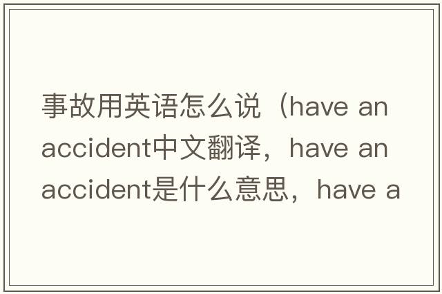 事故用英語怎么說（have an accident中文翻譯，have an accident是什么意思，have an accident發(fā)音、用法及例句）