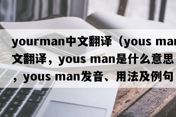 yourman中文翻譯（yous man中文翻譯，yous man是什么意思，yous man發(fā)音、用法及例句）