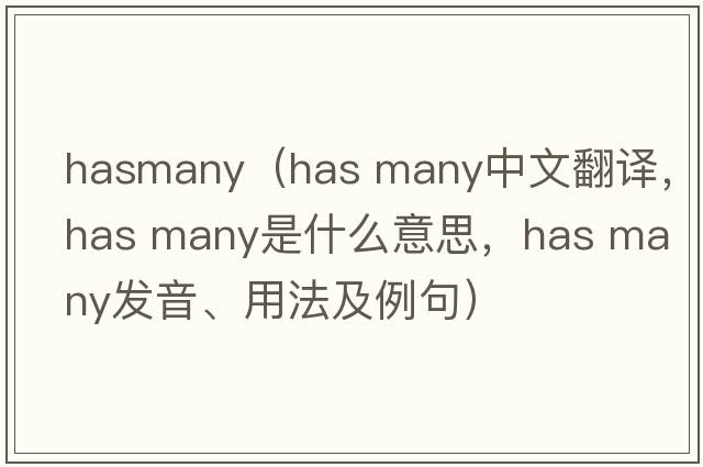 hasmany（has many中文翻譯，has many是什么意思，has many發(fā)音、用法及例句）