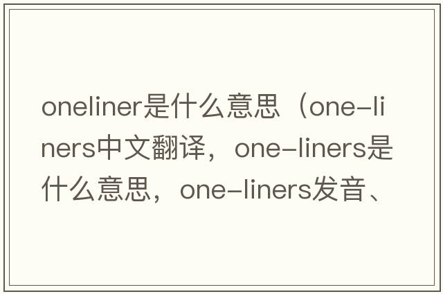 oneliner是什么意思（one-liners中文翻譯，one-liners是什么意思，one-liners發(fā)音、用法及例句）