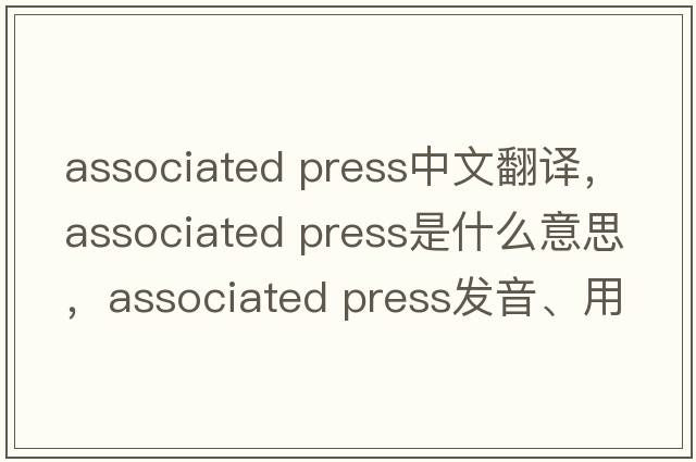 associated press中文翻譯，associated press是什么意思，associated press發(fā)音、用法及例句