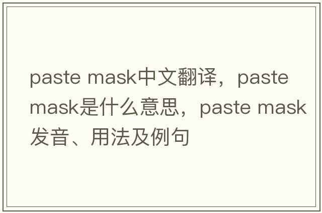 paste mask中文翻譯，paste mask是什么意思，paste mask發(fā)音、用法及例句