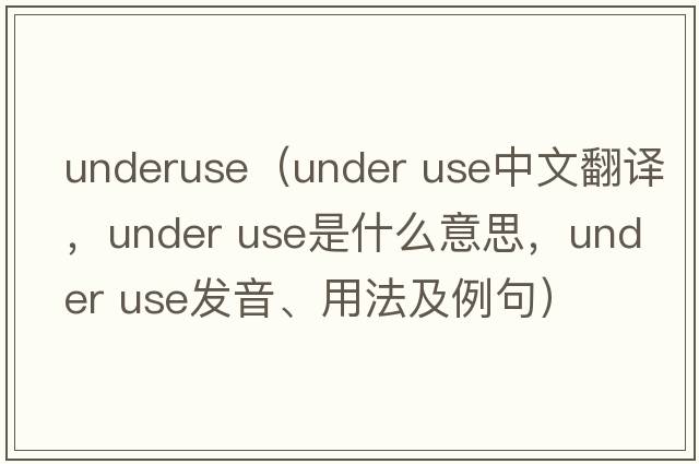 underuse（under use中文翻譯，under use是什么意思，under use發(fā)音、用法及例句）