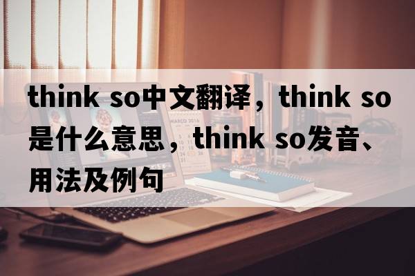 think so中文翻譯，think so是什么意思，think so發(fā)音、用法及例句