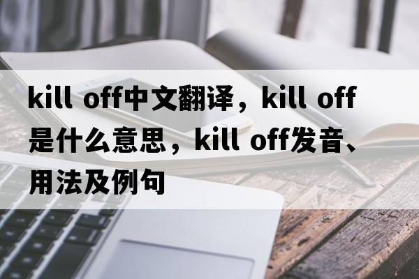 kill off中文翻譯，kill off是什么意思，kill off發(fā)音、用法及例句
