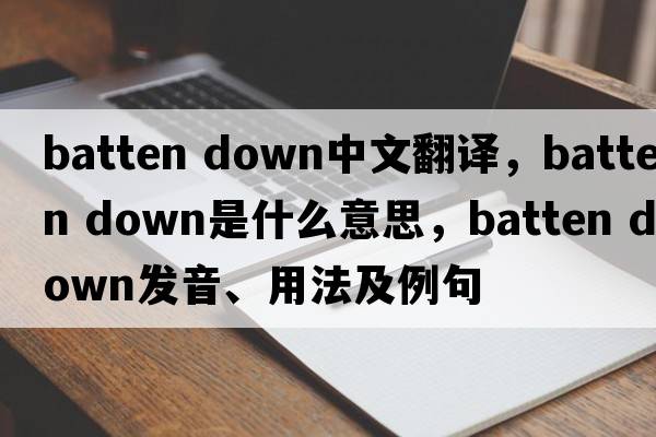 batten down中文翻譯，batten down是什么意思，batten down發(fā)音、用法及例句