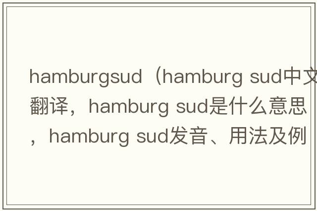 hamburgsud（hamburg sud中文翻譯，hamburg sud是什么意思，hamburg sud發(fā)音、用法及例句）