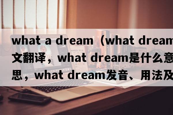 what a dream（what dream中文翻譯，what dream是什么意思，what dream發(fā)音、用法及例句）
