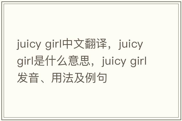 juicy girl中文翻譯，juicy girl是什么意思，juicy girl發(fā)音、用法及例句