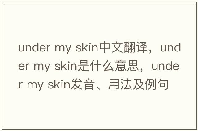 under my skin中文翻譯，under my skin是什么意思，under my skin發(fā)音、用法及例句