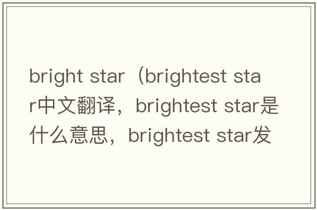 bright star（brightest star中文翻譯，brightest star是什么意思，brightest star發(fā)音、用法及例句）