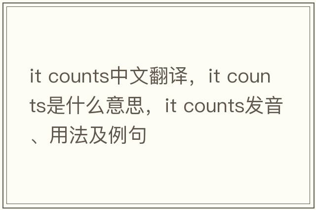 it counts中文翻譯，it counts是什么意思，it counts發(fā)音、用法及例句