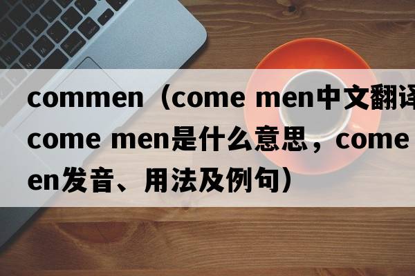 commen（come men中文翻譯，come men是什么意思，come men發(fā)音、用法及例句）