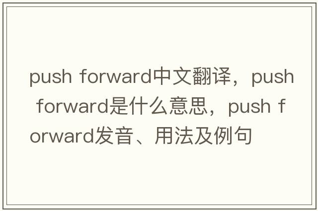 push forward中文翻譯，push forward是什么意思，push forward發(fā)音、用法及例句