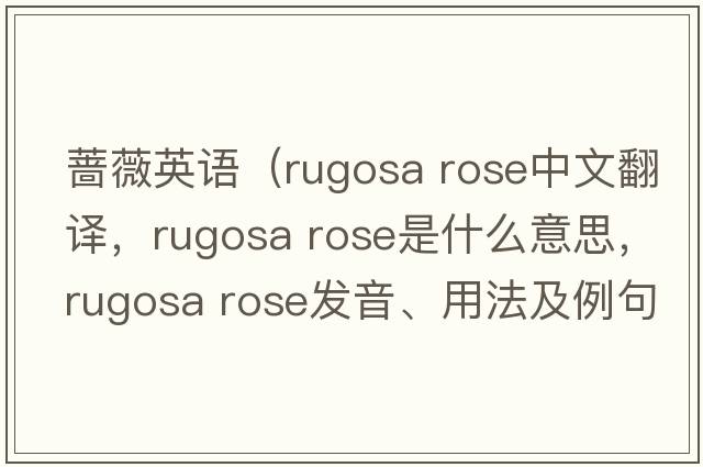 薔薇英語（rugosa rose中文翻譯，rugosa rose是什么意思，rugosa rose發(fā)音、用法及例句）