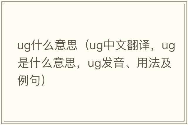 ug什么意思（ug中文翻譯，ug是什么意思，ug發(fā)音、用法及例句）