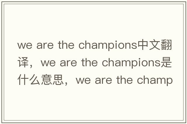 we are the champions中文翻譯，we are the champions是什么意思，we are the champions發(fā)音、用法及例句
