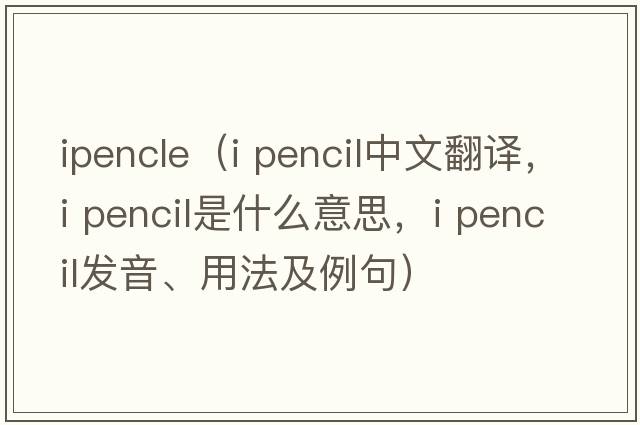 ipencle（i pencil中文翻譯，i pencil是什么意思，i pencil發(fā)音、用法及例句）