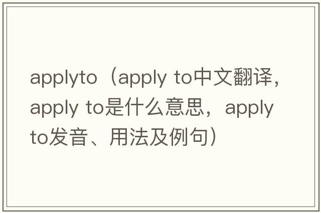 applyto（apply to中文翻譯，apply to是什么意思，apply to發(fā)音、用法及例句）