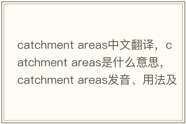 catchment areas中文翻譯，catchment areas是什么意思，catchment areas發(fā)音、用法及例句