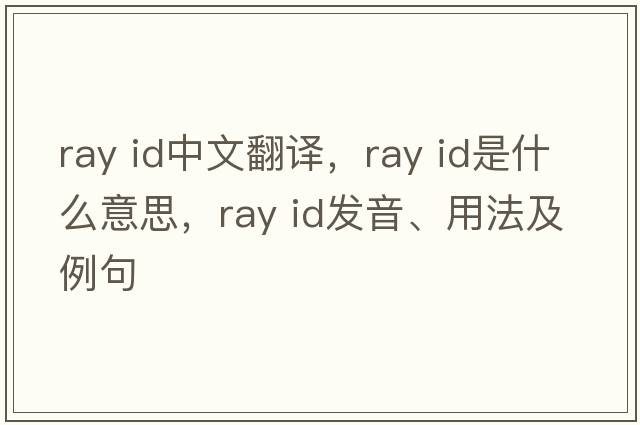 ray id中文翻譯，ray id是什么意思，ray id發(fā)音、用法及例句