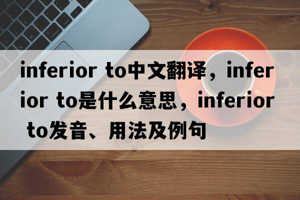 inferior to中文翻譯，inferior to是什么意思，inferior to發(fā)音、用法及例句
