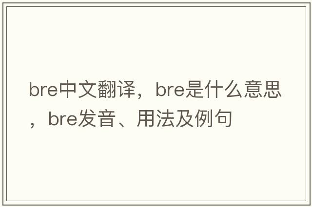 BRE中文翻譯，BRE是什么意思，BRE發(fā)音、用法及例句