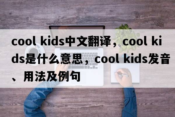 cool kids中文翻譯，cool kids是什么意思，cool kids發(fā)音、用法及例句