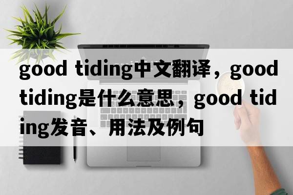 good tiding中文翻譯，good tiding是什么意思，good tiding發(fā)音、用法及例句