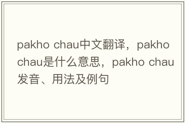 pakho chau中文翻譯，pakho chau是什么意思，pakho chau發(fā)音、用法及例句