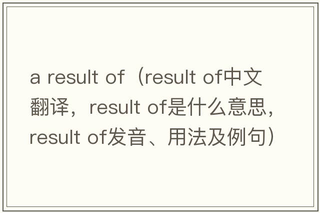 a result of（result of中文翻譯，result of是什么意思，result of發(fā)音、用法及例句）