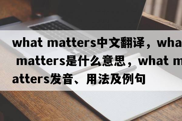 what matters中文翻譯，what matters是什么意思，what matters發(fā)音、用法及例句