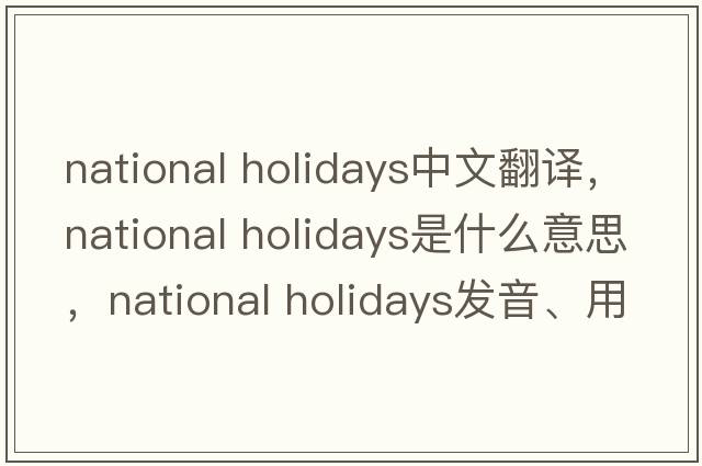 national holidays中文翻譯，national holidays是什么意思，national holidays發(fā)音、用法及例句