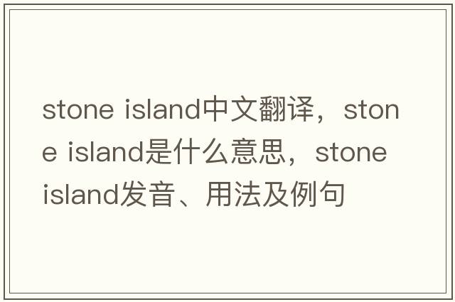 stone island中文翻譯，stone island是什么意思，stone island發(fā)音、用法及例句